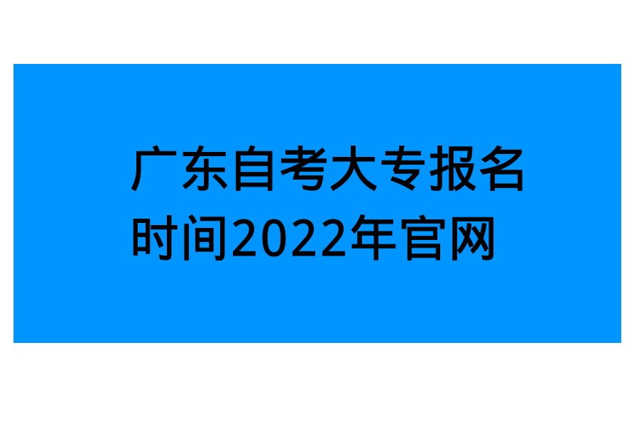 【广东自考怎么报名时间】广东自考报名时间2022年下半年怎么做？