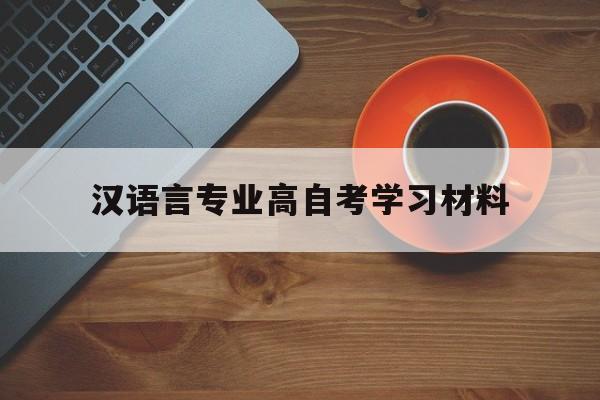 汉语言专业高自考学习材料，自考本科汉语言文学专业资料怎么样？